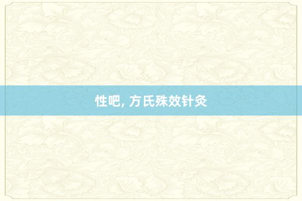 性吧， 方氏殊效针灸