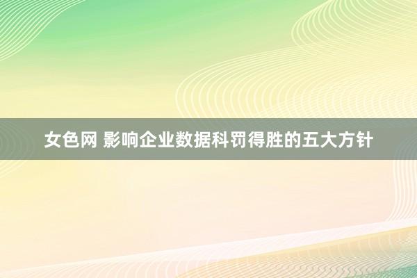 女色网 影响企业数据科罚得胜的五大方针