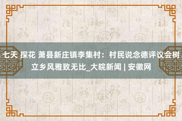 七天 探花 萧县新庄镇李集村：村民说念德评议会树立乡风雅致无比_大皖新闻 | 安徽网