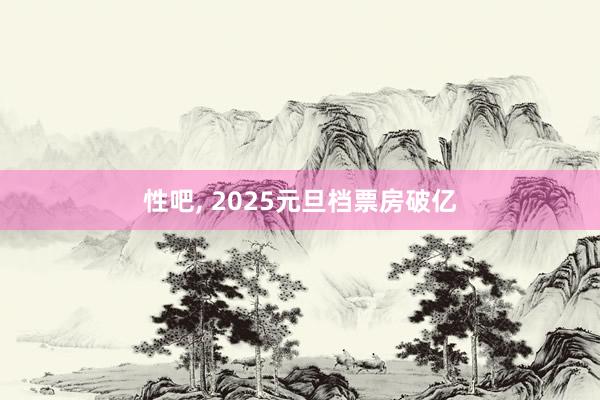 性吧， 2025元旦档票房破亿